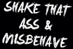 Don’t be afraid to shake that ass & misbehave